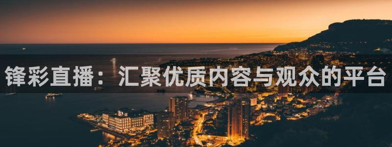 蜘蛛体育：锋彩直播：汇聚优质内容与观众的平台