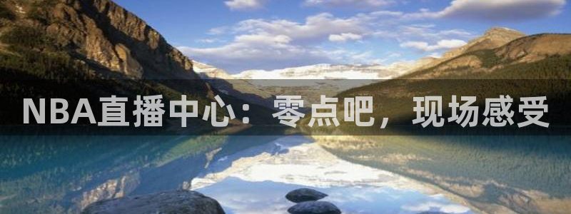 蜘蛛直播体育nba：NBA直播中心：零点吧，现场感受