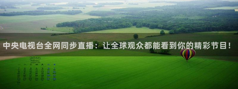 蜘蛛直播 nba：中央电视台全网同步直播：让全球观众都能看到你的精彩节目！